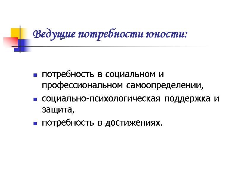 Ведущие потребности юности:  потребность в социальном и профессиональном самоопределении, социально-психологическая поддержка и защита,